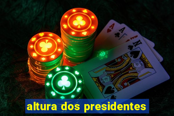 altura dos presidentes